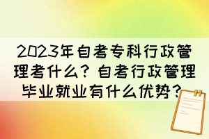 2023年自考?？菩姓芾砜际裁?？自考行政管理畢業(yè)就業(yè)有什么優(yōu)勢？