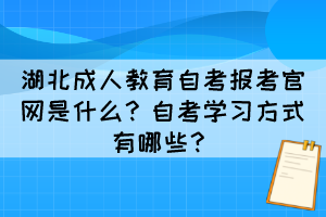 湖北成人教育自考報(bào)考官網(wǎng)是什么？自考學(xué)習(xí)方式有哪些？