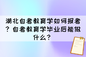 湖北自考教育學(xué)如何報考？自考教育學(xué)畢業(yè)后能做什么？