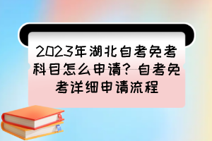 2023年湖北自考免考科目怎么申請(qǐng)？自考免考詳細(xì)申請(qǐng)流程