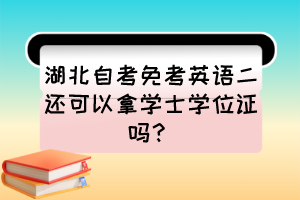 湖北自考免考英語二還可以拿學(xué)士學(xué)位證嗎？