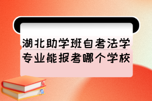 湖北助學(xué)班自考法學(xué)專業(yè)能報(bào)考哪個(gè)學(xué)校？