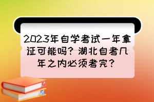 2023年自學(xué)考試一年拿證可能嗎？湖北自考幾年之內(nèi)必須考完？