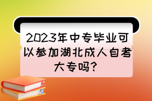 2023年中專(zhuān)畢業(yè)可以參加湖北成人自考大專(zhuān)嗎？