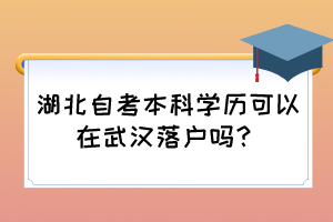 湖北自考本科學(xué)歷可以在武漢落戶嗎？