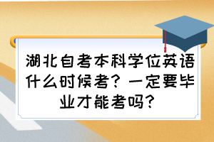 湖北自考本科學(xué)位英語(yǔ)什么時(shí)候考？一定要畢業(yè)才能考嗎？