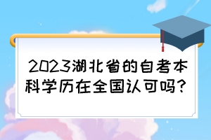 2023湖北省的自考本科學歷在全國認可嗎？