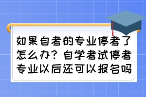 如果自考的專業(yè)?？剂嗽趺崔k？自學考試?？紝I(yè)以后還可以報名嗎