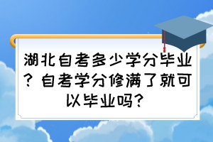 湖北自考多少學分畢業(yè)？自考學分修滿了就可以畢業(yè)嗎？