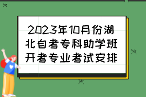 2023年10月份湖北自考?？浦鷮W班開考專業(yè)考試安排