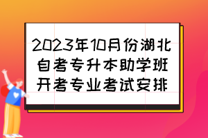 2023年10月份湖北自考專升本助學班開考專業(yè)考試安排