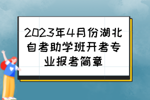 2023年4月份湖北自考助學班開考專業(yè)報考簡章