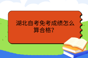 湖北自考免考成績怎么算合格？