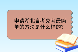 申請(qǐng)湖北自考免考最簡(jiǎn)單的方法是什么樣的？