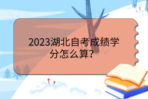 2023湖北自考成績(jī)學(xué)分怎么算？