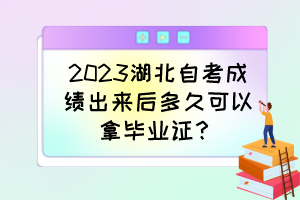 2023湖北自考成績出來后多久可以拿畢業(yè)證？