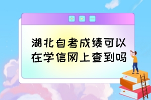 湖北自考成績(jī)可以在學(xué)信網(wǎng)上查到嗎？