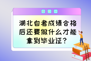 湖北自考成績合格后還要做什么才能拿到畢業(yè)證？