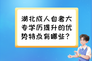 湖北成人自考大專學(xué)歷提升的優(yōu)勢(shì)特點(diǎn)有哪些？