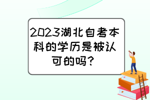 2023湖北自考本科的學(xué)歷是被認(rèn)可的嗎？