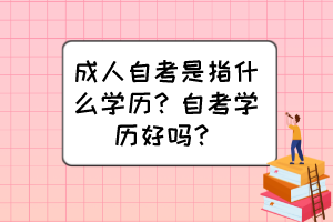 成人自考是指什么學(xué)歷？自考學(xué)歷好嗎？