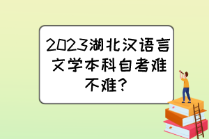 2023湖北漢語(yǔ)言文學(xué)本科自考難不難？