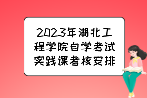 2023年湖北工程學(xué)院自學(xué)考試實踐課考核安排