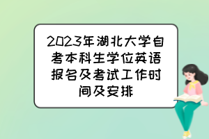 2023年湖北大學(xué)自考本科生學(xué)位英語(yǔ)報(bào)名及考試工作時(shí)間及安排