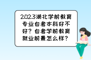 2023湖北學(xué)前教育專業(yè)自考本科好不好？自考學(xué)前教育就業(yè)前景怎么樣？