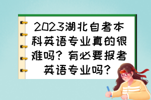 2023湖北自考本科英語專業(yè)真的很難嗎？有必要報考英語專業(yè)嗎？