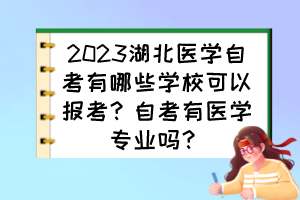 2023湖北醫(yī)學(xué)自考有哪些學(xué)?？梢詧?bào)考？自考有醫(yī)學(xué)專(zhuān)業(yè)嗎？