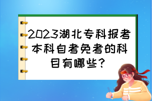 2023湖北專科報(bào)考本科自考免考的科目有哪些？