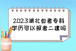 2023湖北自考?？茖W歷可以報考二建嗎？