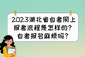 2023湖北省自考網(wǎng)上報考流程是怎樣的？自考報名麻煩嗎？