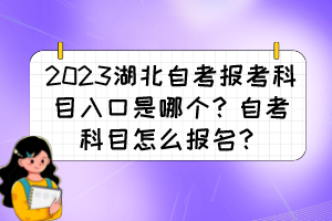 2023湖北自考報(bào)考科目入口是哪個(gè)？自考科目怎么報(bào)名？