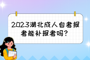 2023湖北成人自考報(bào)考能補(bǔ)報(bào)考嗎？