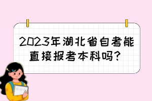 2023年湖北省自考能直接報(bào)考本科嗎？