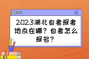 2023湖北自考報(bào)考地點(diǎn)在哪？自考怎么報(bào)名？