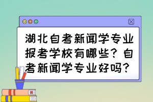 湖北自考新聞學(xué)專業(yè)報考學(xué)校有哪些？自考新聞學(xué)專業(yè)好嗎？