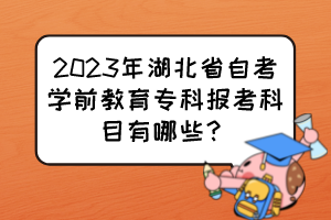 2023年湖北省自考學前教育?？茍罂伎颇坑心男?？