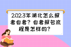 2023年湖北怎么報(bào)考自考？自考報(bào)名流程是怎樣的？