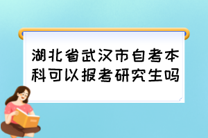 湖北省武漢市自考本科可以報(bào)考研究生嗎？