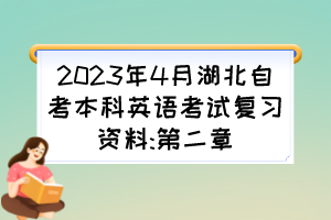 2023年4月湖北自考本科英語(yǔ)考試復(fù)習(xí)資料:第二章