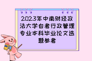 2023年中南財經(jīng)政法大學自考行政管理專業(yè)本科畢業(yè)論文選題參考