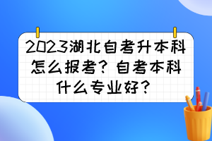 2023湖北自考升本科怎么報(bào)考？自考本科什么專業(yè)好？