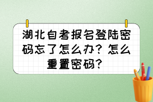 湖北自考報名登陸密碼忘了怎么辦？怎么重置密碼？