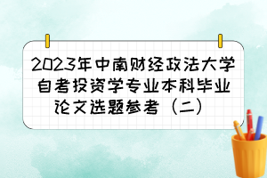 2023年中南財經(jīng)政法大學自考投資學專業(yè)本科畢業(yè)論文選題參考（二）