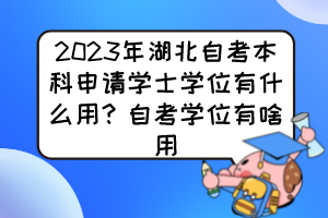 2023年湖北自考本科申請學(xué)士學(xué)位有什么用？自考學(xué)位有啥用