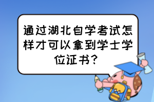 通過湖北自學(xué)考試怎樣才可以拿到學(xué)士學(xué)位證書？