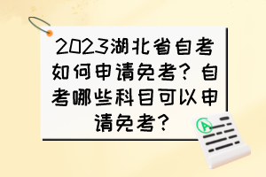 2023湖北省自考如何申請(qǐng)免考？自考哪些科目可以申請(qǐng)免考？